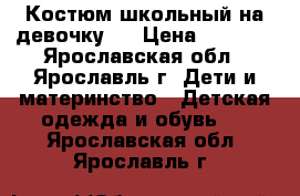 Костюм школьный на девочку . › Цена ­ 1 100 - Ярославская обл., Ярославль г. Дети и материнство » Детская одежда и обувь   . Ярославская обл.,Ярославль г.